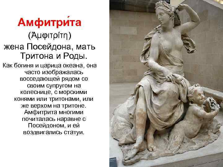  Амфитри та  (Ἀμφιτρίτη) жена Посейдона, мать Тритона и Роды. Как богиня и