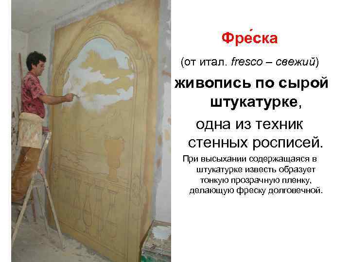   Фре ска (от итал. fresco – свежий) живопись по сырой штукатурке, 