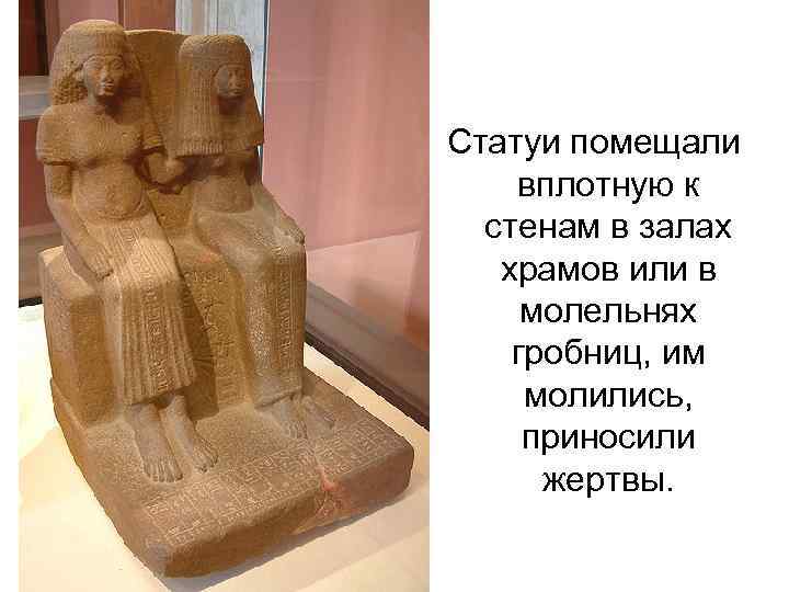 Статуи помещали вплотную к  стенам в залах  храмов или в молельнях гробниц,