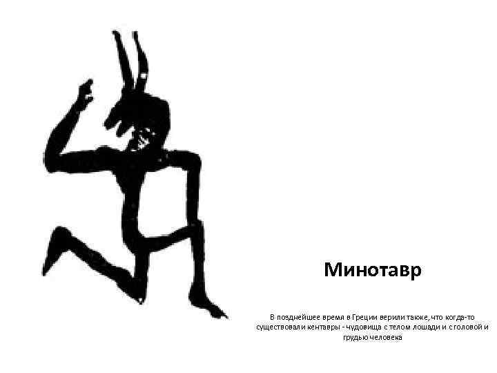    Минотавр  В позднейшее время в Греции верили также, что когда-то
