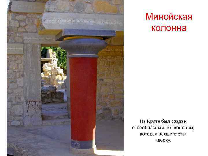  Минойская  колонна  На Крите был создан своеобразный тип колонны, которая расширяется