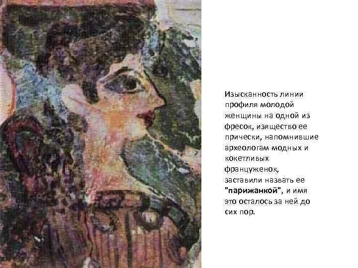 Изысканность линии профиля молодой женщины на одной из фресок, изящество ее прически, напомнившие археологам