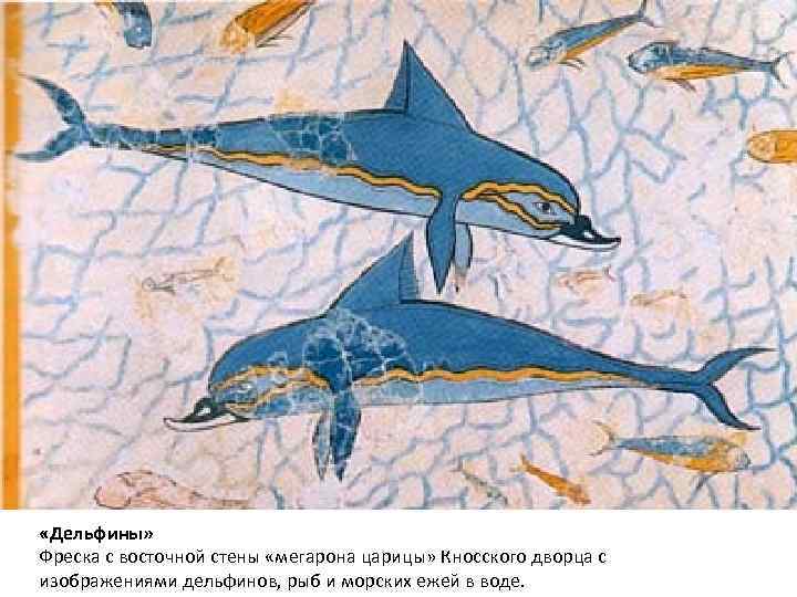  «Дельфины» Фреска с восточной стены «мегарона царицы» Кносского дворца с изображениями дельфинов, рыб
