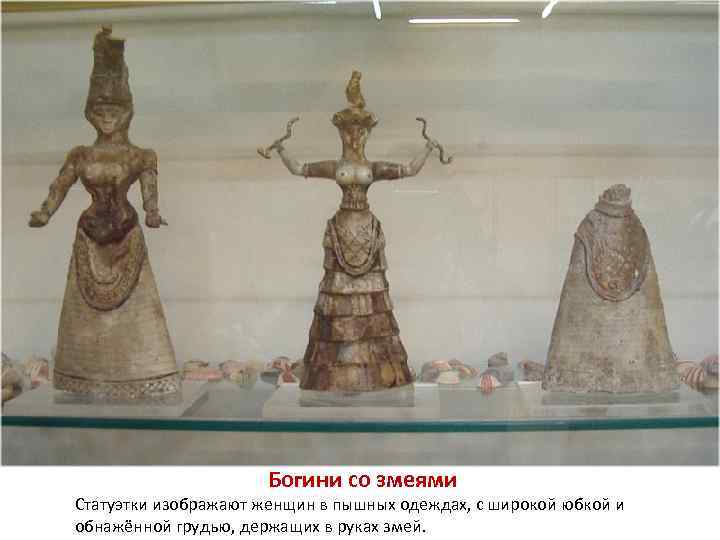      Богини со змеями Статуэтки изображают женщин в пышных одеждах,