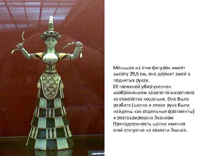 Меньшая из этих фигурок имеет высоту 29, 5 см, она держит змей в поднятых