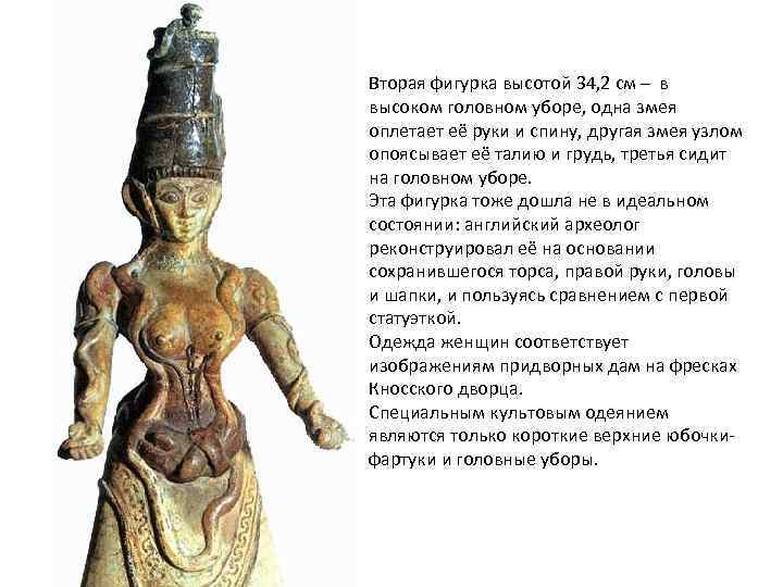 Вторая фигурка высотой 34, 2 см – в высоком головном уборе, одна змея оплетает