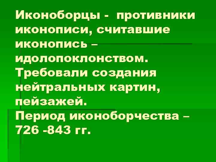 Иконоборцы - противники иконописи, считавшие иконопись – идолопоклонством. Требовали создания нейтральных картин, пейзажей. Период