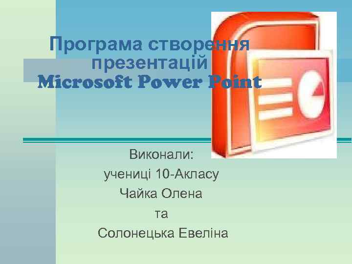  Програма створення презентацій Microsoft Power Point   Виконали:   учениці 10