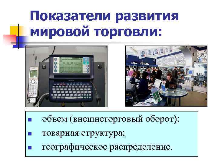 Показатели развития мировой торговли: n  объем (внешнеторговый оборот); n  товарная структура; n