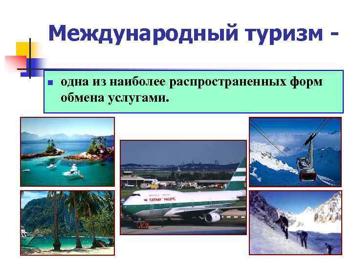 Международный туризм - n  одна из наиболее распространенных форм обмена услугами. 