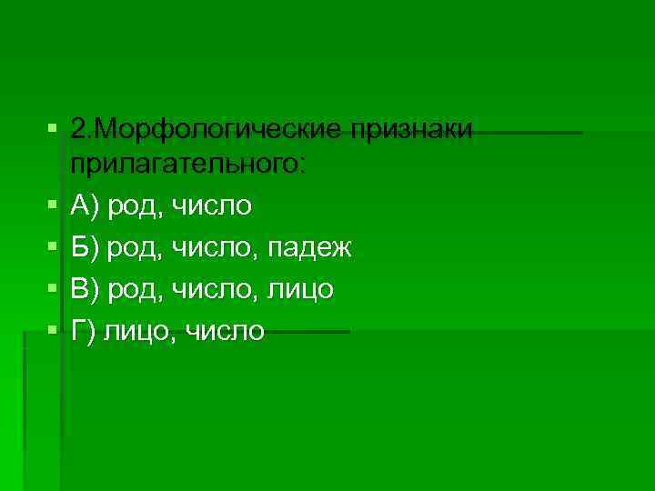 § 2. Морфологические признаки  прилагательного: § А) род, число § Б) род, число,