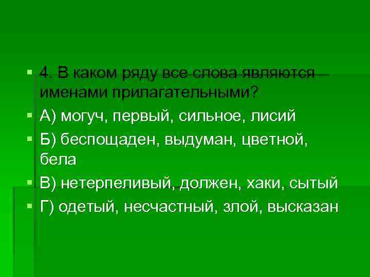 § 4. В каком ряду все слова являются  именами прилагательными? § А) могуч,