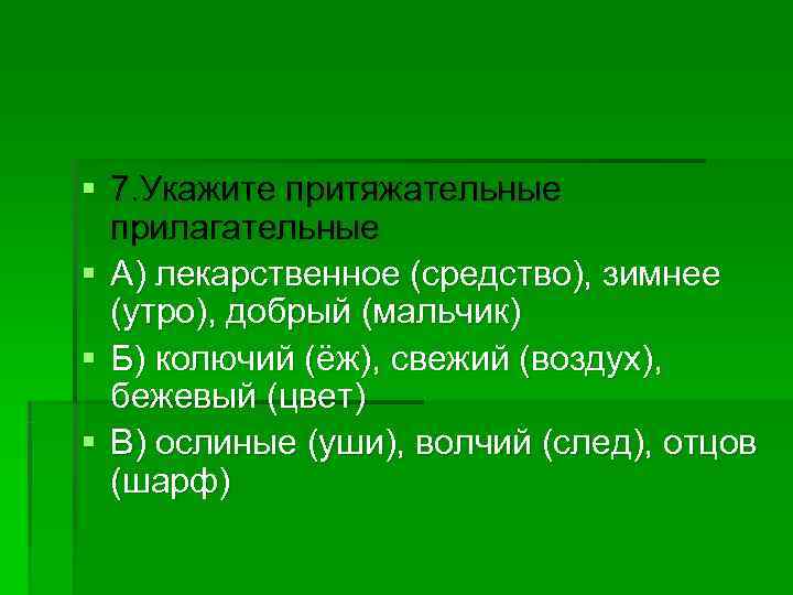 § 7. Укажите притяжательные  прилагательные § А) лекарственное (средство), зимнее  (утро), добрый