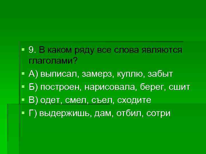 § 9. В каком ряду все слова являются  глаголами? § А) выписал, замерз,
