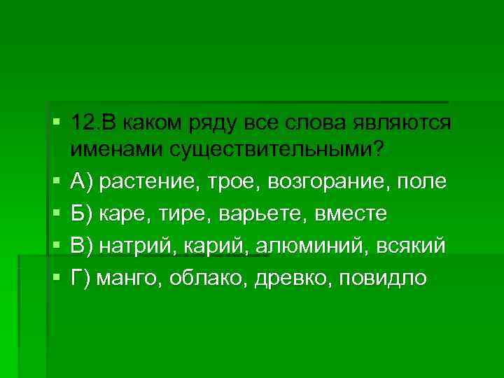 § 12. В каком ряду все слова являются  именами существительными? § А) растение,