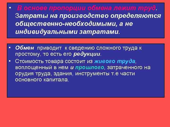  • В основе пропорции обмена лежит труд.  Затраты на производство определяются 