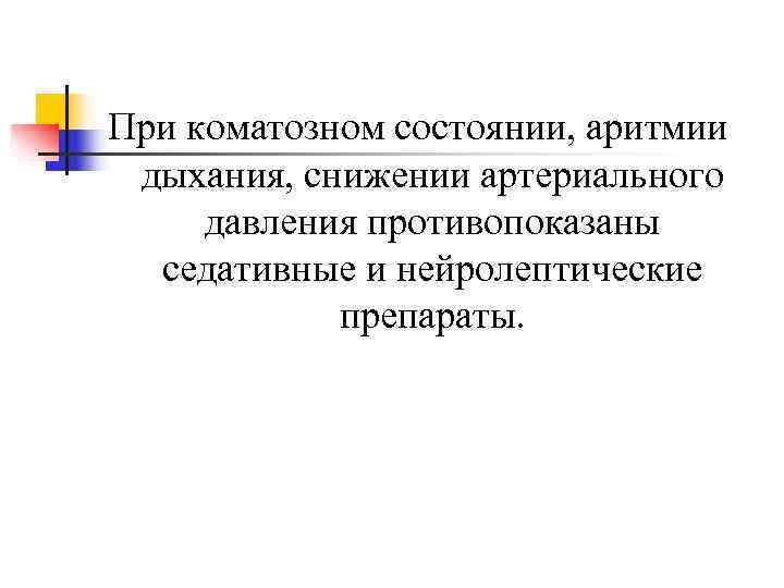 При коматозном состоянии, аритмии дыхания, снижении артериального давления противопоказаны  седативные и нейролептические 
