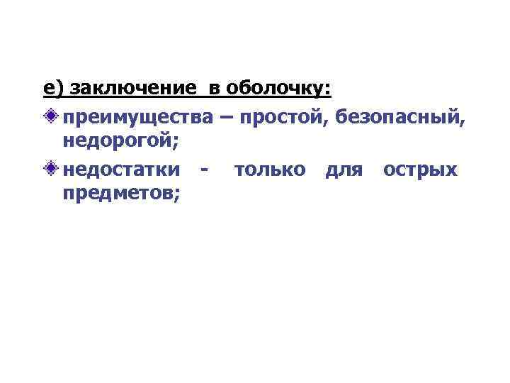 е) заключение в оболочку:  преимущества – простой, безопасный,  недорогой;  недостатки -