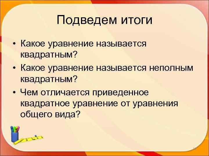   Подведем итоги • Какое уравнение называется  квадратным?  • Какое уравнение
