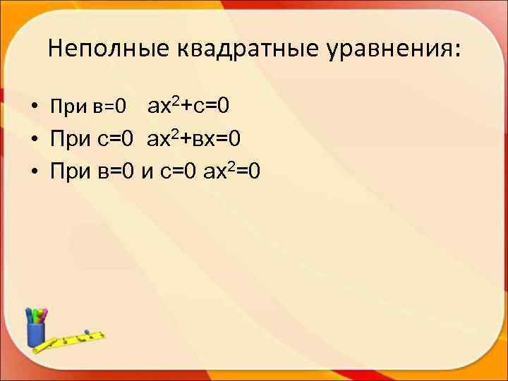  Неполные квадратные уравнения:  • При в=0 ах2+с=0 • При с=0 ах2+вх=0 •