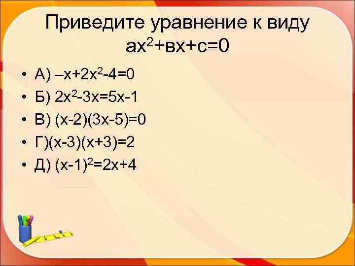  Приведите уравнение к виду   ах2+вх+с=0 •  А) –х+2 х2 -4=0