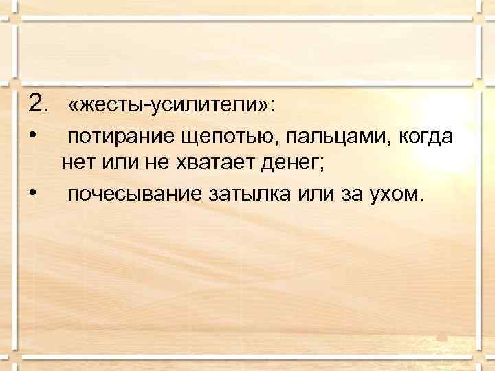 2.  «жесты-усилители» :  • потирание щепотью, пальцами, когда нет или не хватает