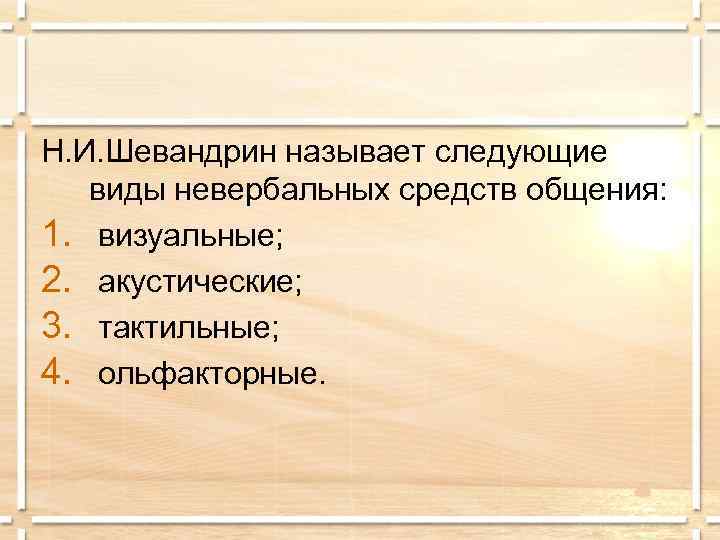 Н. И. Шевандрин называет следующие  виды невербальных средств общения: 1. визуальные; 2. акустические;