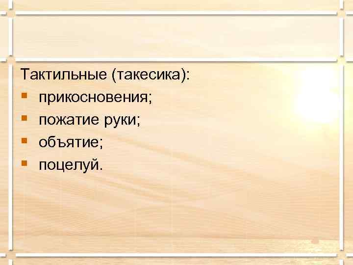Тактильные (такесика): § прикосновения; § пожатие руки; § объятие; § поцелуй. 