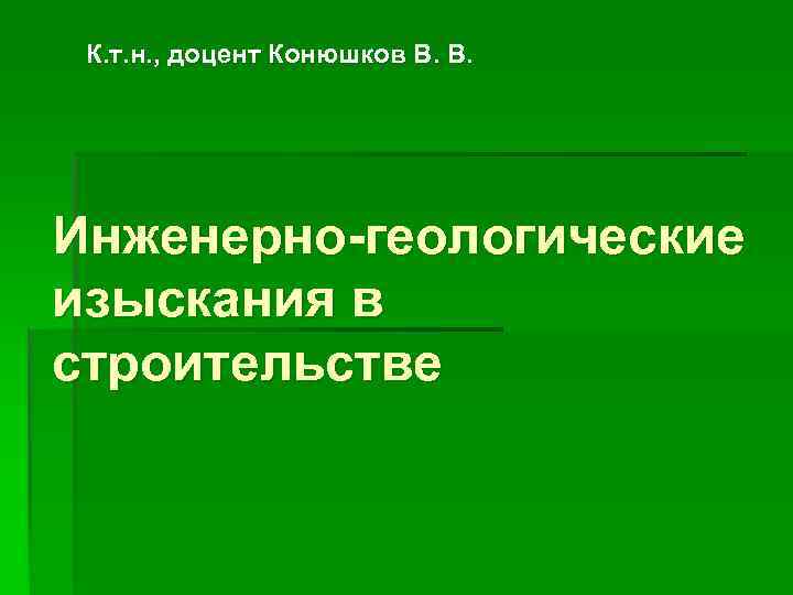  К. т. н. , доцент Конюшков В. В. Инженерно-геологические изыскания в строительстве 