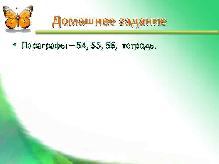    Домашнее задание • Параграфы – 54, 55, 56, тетрадь. 