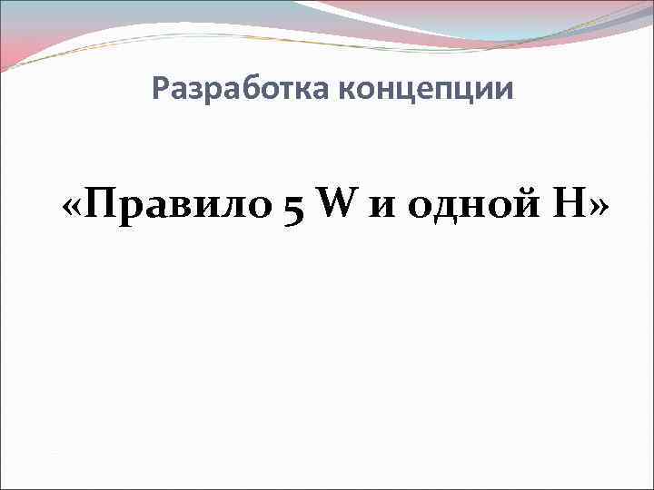   Разработка концепции  «Правило 5 W и одной H» 