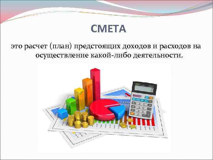      СМЕТА это расчет (план) предстоящих доходов и расходов на