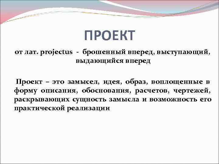      ПРОЕКТ  от лат. projectus - брошенный вперед, выступающий,