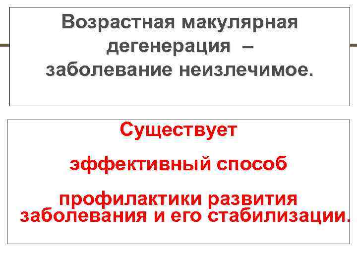   Возрастная макулярная  дегенерация –  заболевание неизлечимое.   Существует эффективный