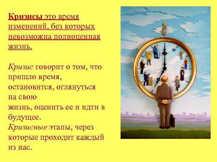 Кризисы это время изменений, без которых невозможна полноценная жизнь.  Кризис говорит о том,