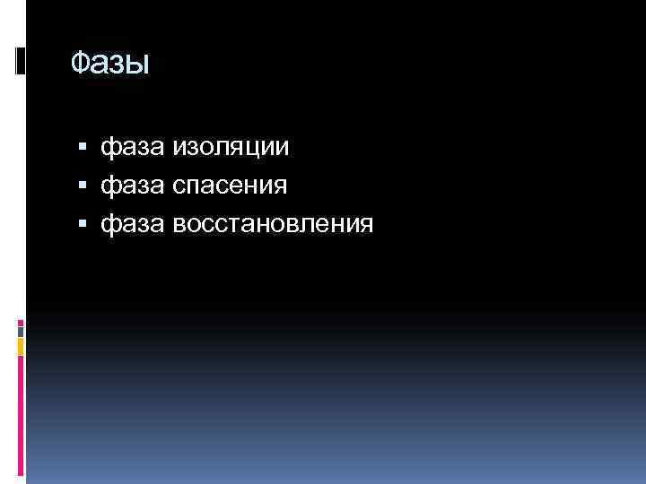 Фазы  фаза изоляции  фаза спасения  фаза восстановления 