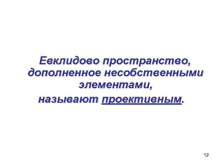  Евклидово пространство, дополненное несобственными   элементами,  называют проективным.   