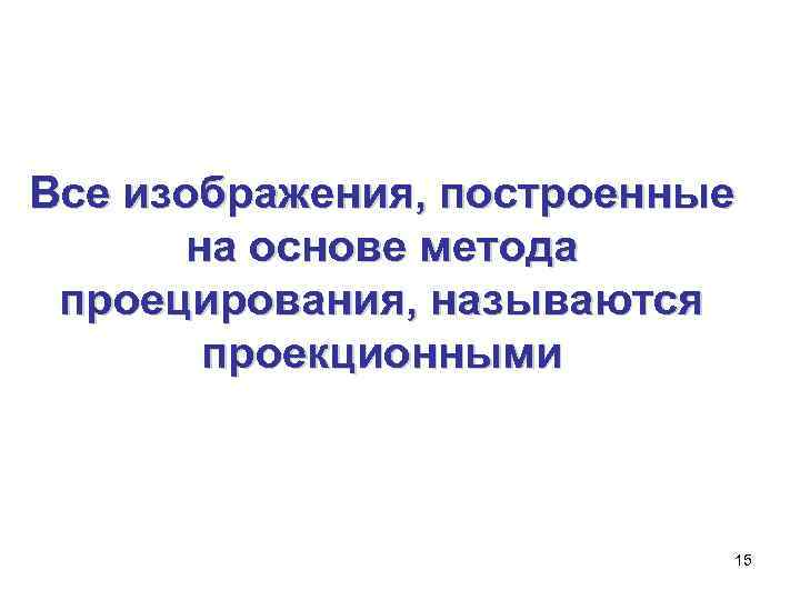 Все изображения, построенные  на основе метода проецирования, называются  проекционными   