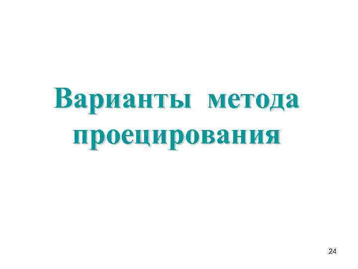 Варианты метода проецирования     24 