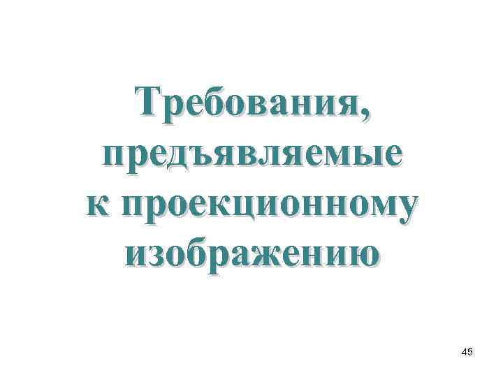   Требования,  предъявляемые к проекционному  изображению    45 