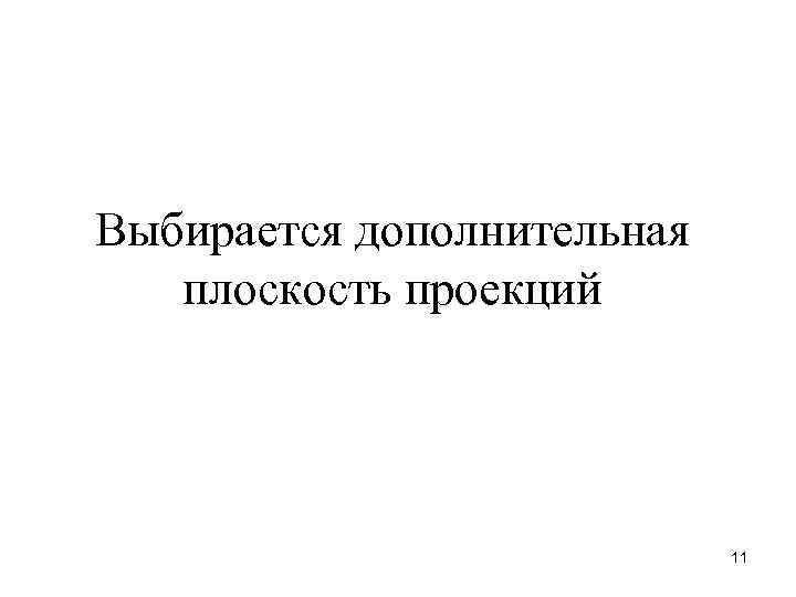 Выбирается дополнительная  плоскость проекций       11 