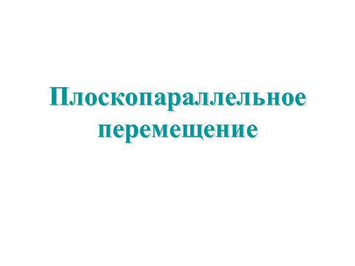 Плоскопараллельное  перемещение 