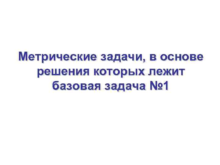 Метрические задачи, в основе  решения которых лежит базовая задача № 1 