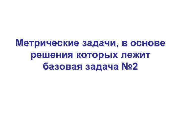 Метрические задачи, в основе  решения которых лежит базовая задача № 2 