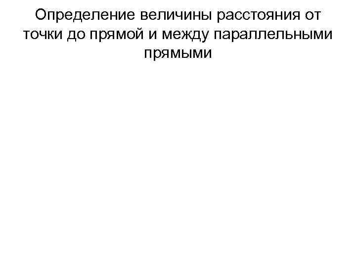  Определение величины расстояния от точки до прямой и между параллельными   