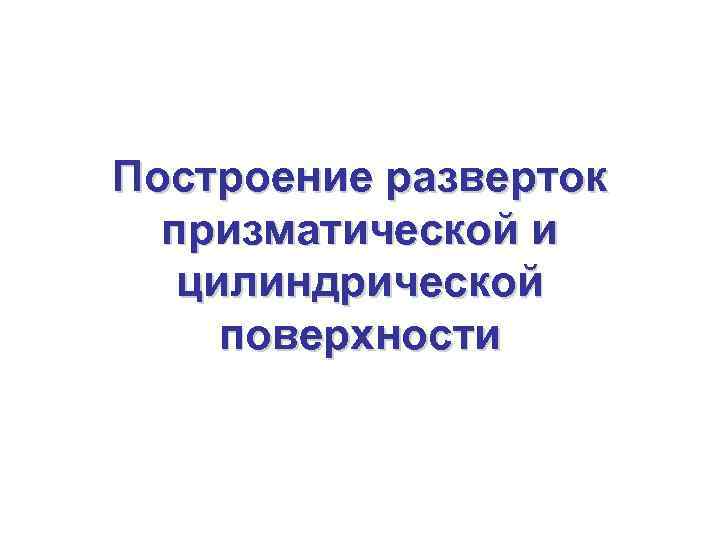 Построение разверток  призматической и  цилиндрической поверхности 