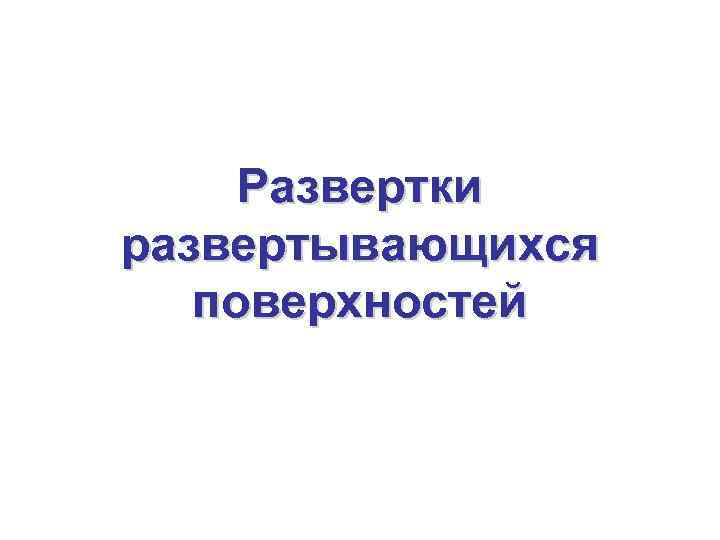  Развертки развертывающихся  поверхностей 