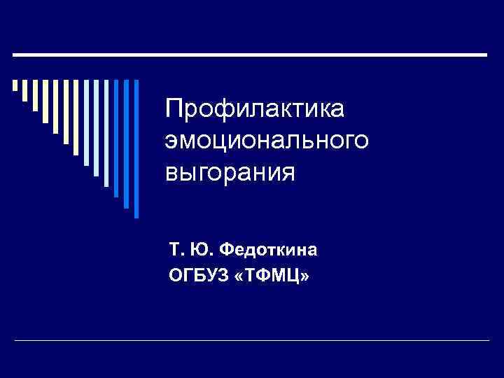 Профилактика эмоционального выгорания Т. Ю. Федоткина ОГБУЗ «ТФМЦ» 
