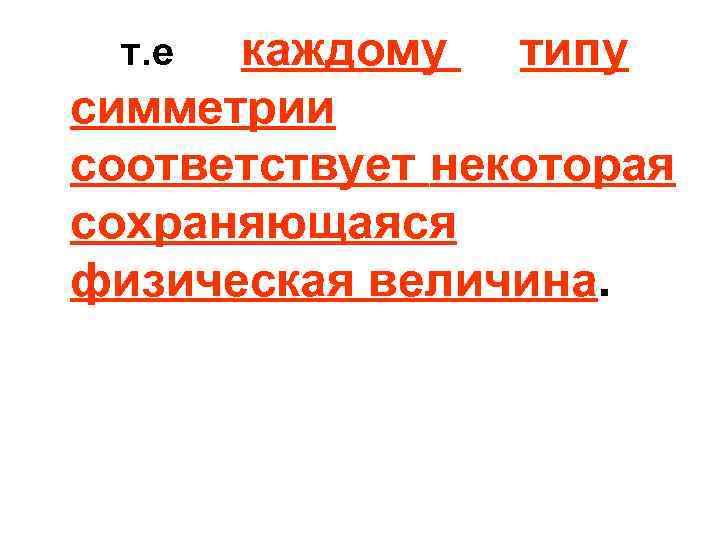  т. е каждому  типу симметрии соответствует некоторая сохраняющаяся физическая величина. 