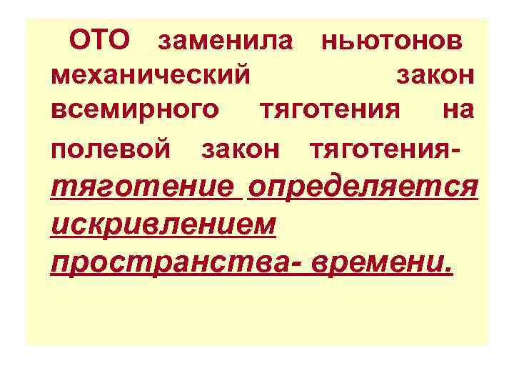  ОТО заменила ньютонов механический  закон всемирного тяготения на полевой закон тяготения- тяготение